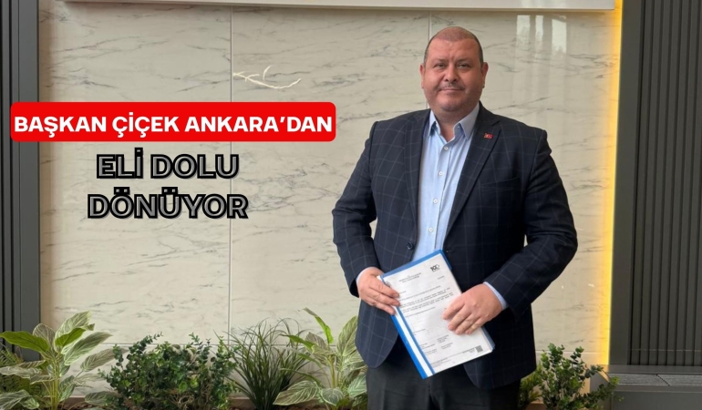 Başkan Çiçek Ankara’dan Eli Dolu Dönüyor